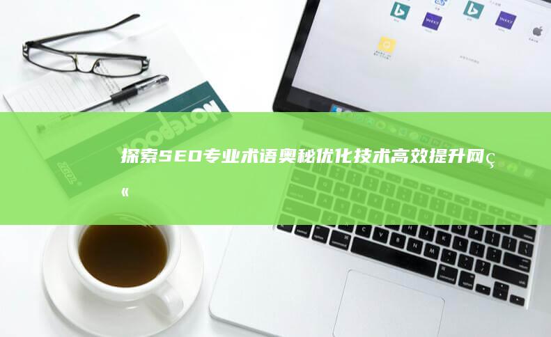 探索SEO专业术语奥秘：优化技术高效提升网站排名